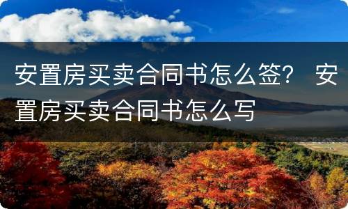 安置房买卖合同书怎么签？ 安置房买卖合同书怎么写