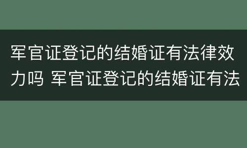 军官证登记的结婚证有法律效力吗 军官证登记的结婚证有法律效力吗知乎