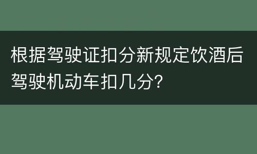 根据驾驶证扣分新规定饮酒后驾驶机动车扣几分？