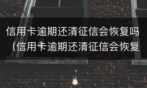 信用卡逾期还清征信会恢复吗（信用卡逾期还清征信会恢复吗）