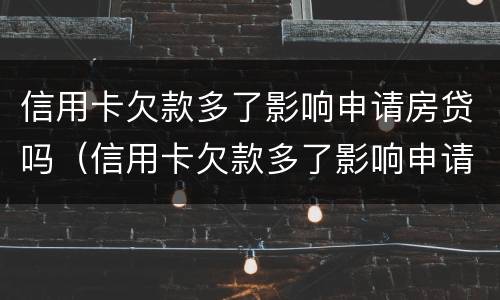 信用卡欠款多了影响申请房贷吗（信用卡欠款多了影响申请房贷吗知乎）