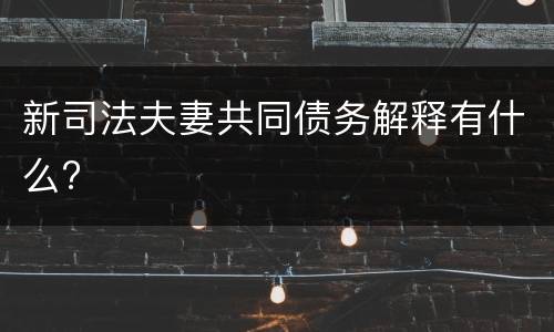新司法夫妻共同债务解释有什么?