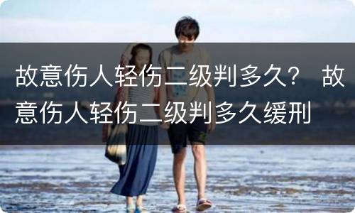 故意伤人轻伤二级判多久？ 故意伤人轻伤二级判多久缓刑