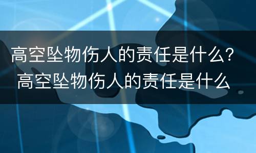 高空坠物伤人的责任是什么？ 高空坠物伤人的责任是什么