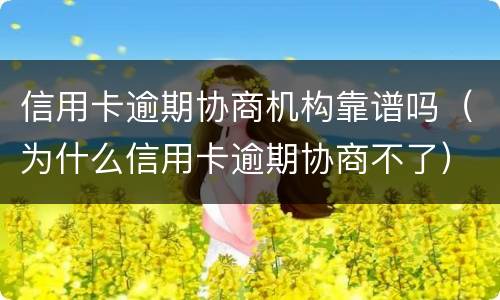信用卡逾期协商机构靠谱吗（为什么信用卡逾期协商不了）
