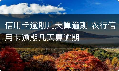 信用卡逾期几天算逾期 农行信用卡逾期几天算逾期