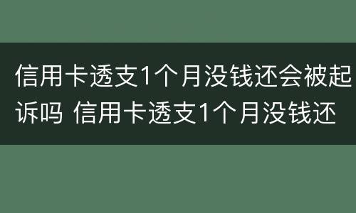 信用卡透支1个月没钱还会被起诉吗 信用卡透支1个月没钱还会被起诉吗怎么办