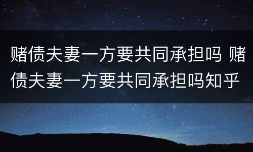赌债夫妻一方要共同承担吗 赌债夫妻一方要共同承担吗知乎