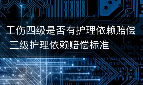 工伤四级是否有护理依赖赔偿 三级护理依赖赔偿标准