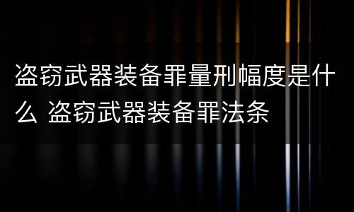 盗窃武器装备罪量刑幅度是什么 盗窃武器装备罪法条
