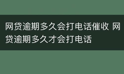 网贷逾期多久会打电话催收 网贷逾期多久才会打电话