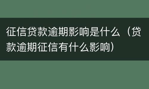 征信贷款逾期影响是什么（贷款逾期征信有什么影响）