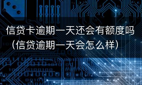 信贷卡逾期一天还会有额度吗（信贷逾期一天会怎么样）