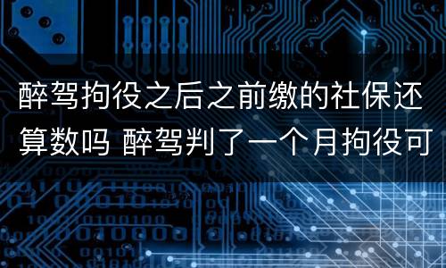 醉驾拘役之后之前缴的社保还算数吗 醉驾判了一个月拘役可以回家几次