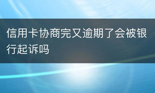 信用卡协商完又逾期了会被银行起诉吗