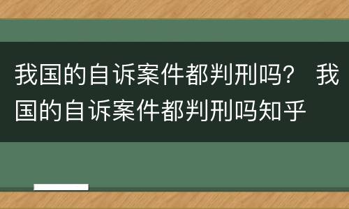 我国的自诉案件都判刑吗？ 我国的自诉案件都判刑吗知乎