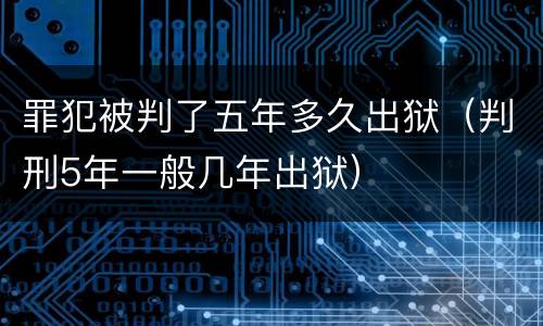 罪犯被判了五年多久出狱（判刑5年一般几年出狱）