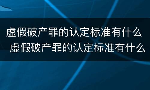 虚假破产罪的认定标准有什么 虚假破产罪的认定标准有什么规定