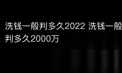 洗钱一般判多久2022 洗钱一般判多久2000万