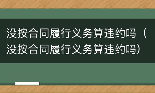 没按合同履行义务算违约吗（没按合同履行义务算违约吗）
