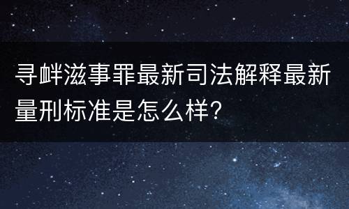 寻衅滋事罪最新司法解释最新量刑标准是怎么样?