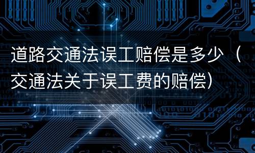 道路交通法误工赔偿是多少（交通法关于误工费的赔偿）