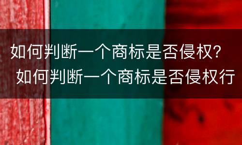 如何判断一个商标是否侵权？ 如何判断一个商标是否侵权行为