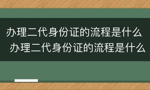 办理二代身份证的流程是什么 办理二代身份证的流程是什么意思
