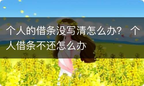 个人的借条没写清怎么办？ 个人借条不还怎么办