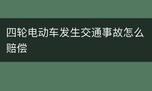 四轮电动车发生交通事故怎么赔偿