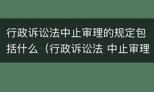 行政诉讼法中止审理的规定包括什么（行政诉讼法 中止审理）