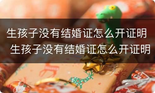 生孩子没有结婚证怎么开证明 生孩子没有结婚证怎么开证明呢