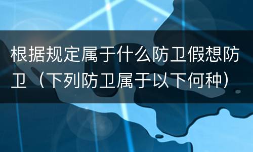 根据规定属于什么防卫假想防卫（下列防卫属于以下何种）