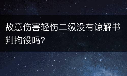 故意伤害轻伤二级没有谅解书判拘役吗？