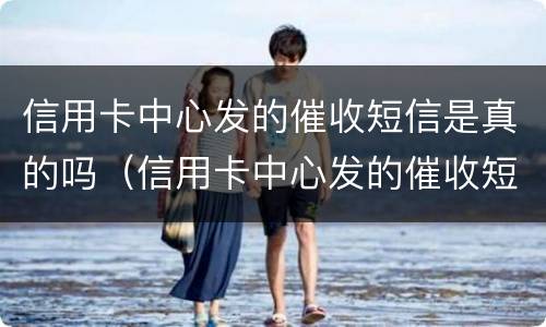 信用卡中心发的催收短信是真的吗（信用卡中心发的催收短信是真的吗还是假的）