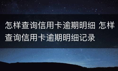 怎样查询信用卡逾期明细 怎样查询信用卡逾期明细记录