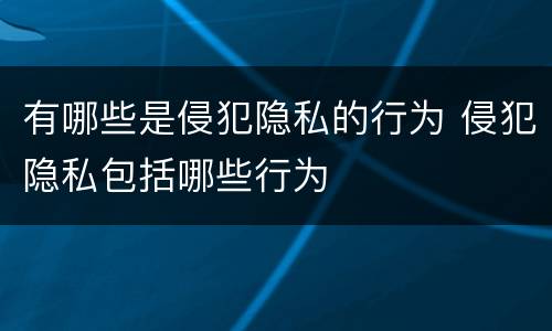 有哪些是侵犯隐私的行为 侵犯隐私包括哪些行为