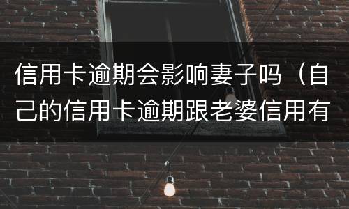 信用卡逾期会影响妻子吗（自己的信用卡逾期跟老婆信用有关系吗）