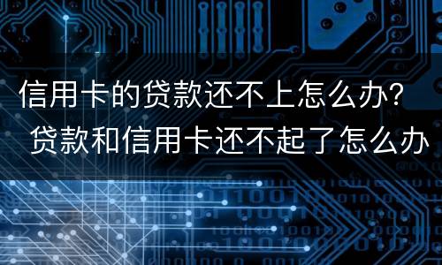 信用卡的贷款还不上怎么办？ 贷款和信用卡还不起了怎么办