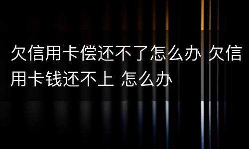 欠信用卡偿还不了怎么办 欠信用卡钱还不上 怎么办