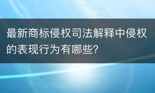 最新商标侵权司法解释中侵权的表现行为有哪些？