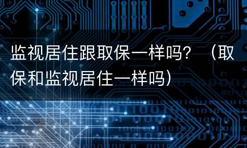 监视居住跟取保一样吗？（取保和监视居住一样吗）