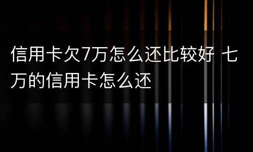 信用卡欠7万怎么还比较好 七万的信用卡怎么还