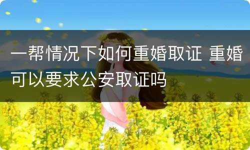 一帮情况下如何重婚取证 重婚可以要求公安取证吗