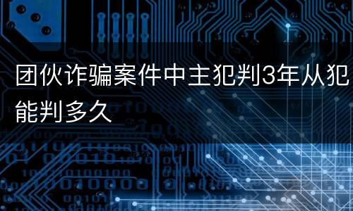 团伙诈骗案件中主犯判3年从犯能判多久