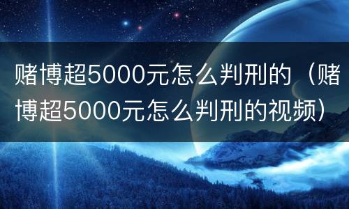 赌博超5000元怎么判刑的（赌博超5000元怎么判刑的视频）