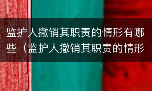 监护人撤销其职责的情形有哪些（监护人撤销其职责的情形有哪些要求）