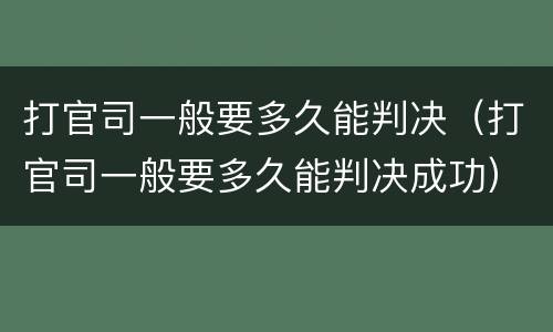 打官司一般要多久能判决（打官司一般要多久能判决成功）