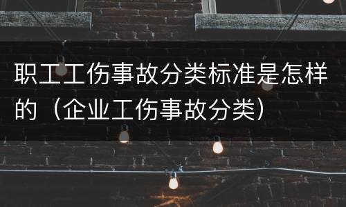 职工工伤事故分类标准是怎样的（企业工伤事故分类）