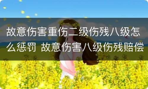 故意伤害重伤二级伤残八级怎么惩罚 故意伤害八级伤残赔偿